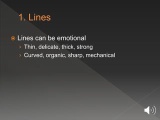  Lines can be emotional
› Thin, delicate, thick, strong
› Curved, organic, sharp, mechanical
 