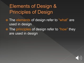  The elements of design refer to “what” are
used in design
 The principles of design refer to “how” they
are used in design
 