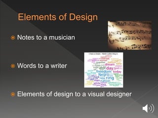  Notes to a musician
 Words to a writer
 Elements of design to a visual designer
 
