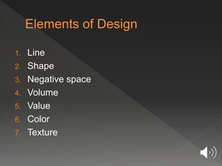 1. Line
2. Shape
3. Negative space
4. Volume
5. Value
6. Color
7. Texture
 