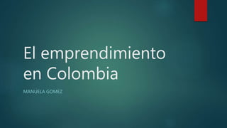 El emprendimiento
en Colombia
MANUELA GOMEZ
 