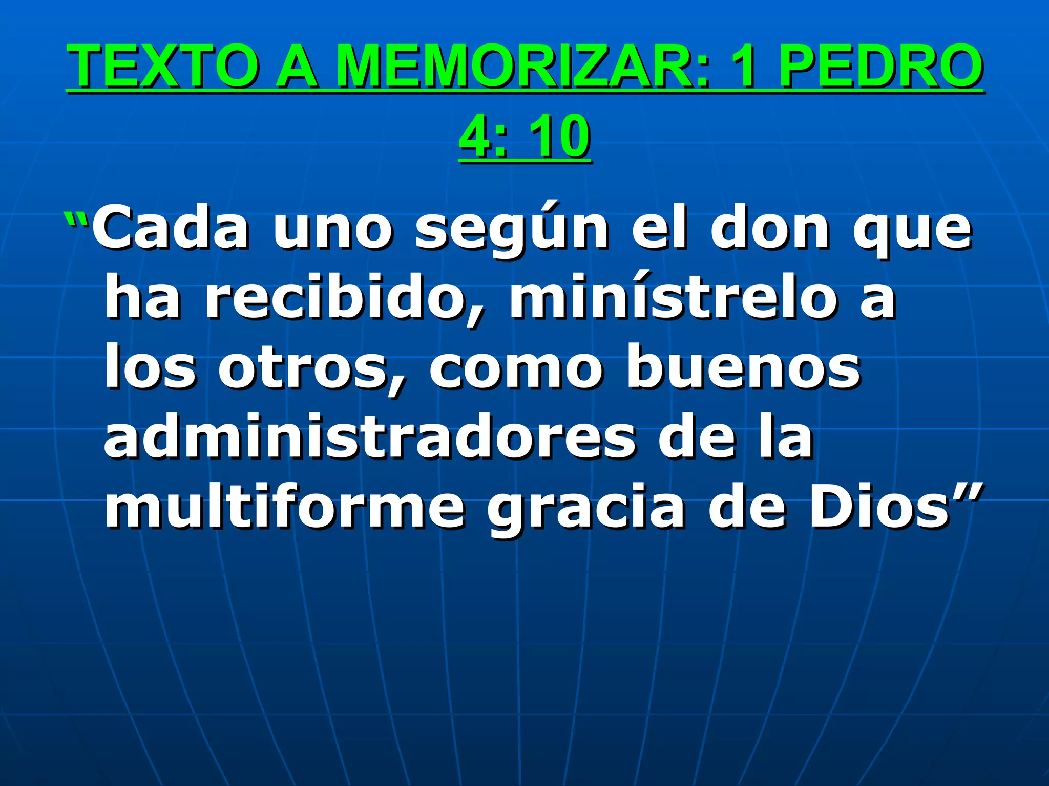 TEXTO A MEMORIZAR: 1 PEDRO 4: 10 “ Cada uno según el don que ha recibido, minístrelo a los otros, como buenos administradores de la multiforme gracia de Dios” 