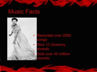 Music Facts
• Recorded over 2000
songs
• Won 13 Grammy
awards
• Sold over 40 million
records
 