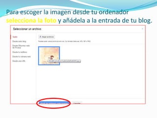 Para escoger la imagen desde tu ordenador
selecciona la foto y añádela a la entrada de tu blog.

 