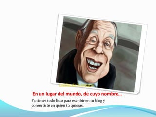 Crédito de la imagen

En un lugar del mundo, de cuyo nombre…
Ya tienes todo listo para escribir en tu blog y
convertirte en quien tú quieras.

 