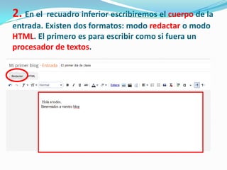 2. En el

recuadro inferior escribiremos el cuerpo de la
entrada. Existen dos formatos: modo redactar o modo
HTML. El primero es para escribir como si fuera un
procesador de textos.

 
