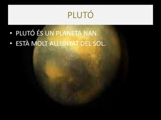 PLUTÓ
• PLUTÓ ÉS UN PLANETA NAN.
• ESTÀ MOLT ALLUNYAT DEL SOL.
 