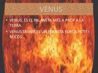 VENUS
• VENUS, ÉS EL PALANETA MÉS A PROP A LA
TERRA.
• VENUS TAMBÉ ES UN PLANETA FORÇA PETIT I
ROCÓS.
 