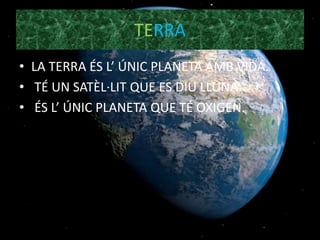 TERRA
• LA TERRA ÉS L’ ÚNIC PLANETA AMB VIDA.
• TÉ UN SATÈL·LIT QUE ES DIU LLUNA.
• ÉS L’ ÚNIC PLANETA QUE TÉ OXIGEN.
 