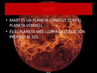 MART
• MART ÉS UN PLANETA CONEGUT COM EL
PLANETA VERMELL.
• ÉS EL PLANETA MÉS LLUNYÀ DELS QUE SÓN
PROPERS AL SOL.
 
