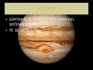 JÚPITER
• JÚPITER ÉS EL PLANETA MÉS GRAN DEL
SISTEMA SOLAR.
• TÉ 60 SATÈL·LITS.
 