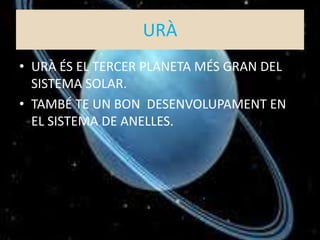 URÀ
• URÀ ÉS EL TERCER PLANETA MÉS GRAN DEL
SISTEMA SOLAR.
• TAMBÉ TE UN BON DESENVOLUPAMENT EN
EL SISTEMA DE ANELLES.
 