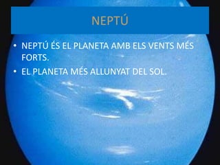 NEPTÚ
• NEPTÚ ÉS EL PLANETA AMB ELS VENTS MÉS
FORTS.
• EL PLANETA MÉS ALLUNYAT DEL SOL.
 