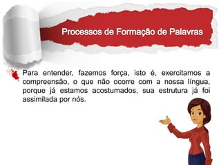 Para entender, fazemos força, isto é, exercitamos a
compreensão, o que não ocorre com a nossa língua,
porque já estamos acostumados, sua estrutura já foi
assimilada por nós.
 