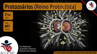 Protozoários (Reino Protoctista)
#07
aula
2ºEM
2016
©
Prof. Kyoshi Beraldo | Centro de Ensino São José
março
Filo Radiolaria
Typanidium foliosum
Desenho de Haeckel
 