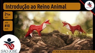 Introdução ao Reino Animal
#10
aula
2ºEM
2017
©
Prof. Kyoshi Beraldo | Centro de Ensino São José
maio
 