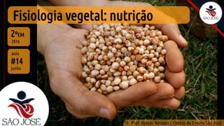 Fisiologia vegetal: nutrição
#14
aula
2ºEM
2016
©
Prof. Kyoshi Beraldo | Centro de Ensino São José
junho
 