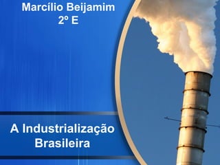 A Industrialização
Brasileira
Marcílio Beijamim
2º E
 