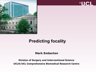 Predicting focality  Mark Emberton Division of Surgery and Interventional Science UCLH/UCL Comprehensive Biomedical Research Centre 