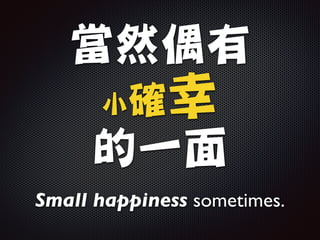 當然偶有

小確幸

的一面
Small happiness sometimes.
 