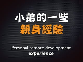 小弟的一些

親身經驗
Personal remote development
experience
 