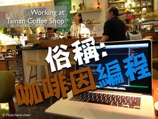 © Flickr/kent-chen
Working at 	

Tainan Coffee Shop
俗稱:

咖啡因編程
 