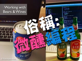 © Flickr/kent-chen
Working with 	

Bears  Wines
俗稱:

微醺編程
 
