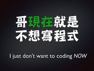 哥現在就是

不想寫程式
I just don’t want to coding NOW
 