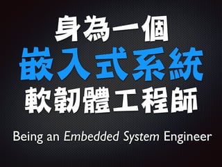 身為一個

嵌入式系統

軟韌體工程師
Being an Embedded System Engineer
 