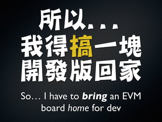 所以...

我得搞一塊
開發版回家
So… I have to bring an EVM
board home for dev
 