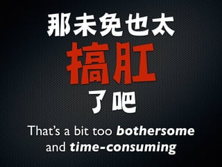 那未免也太

搞肛

了吧
That’s a bit too bothersome
and time-consuming
 
