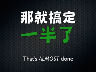 那就搞定

一半了
That’s ALMOST done
 