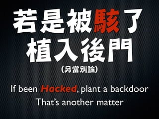 若是被駭了

植入後門
(另當別論)
If been Hacked, plant a backdoor	

That’s another matter
 