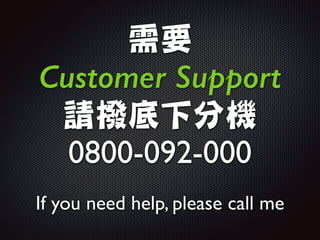 需要	

Customer Support
請撥底下分機

0800-092-000
If you need help, please call me
 
