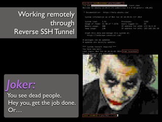 Working remotely	

through	

Reverse SSH Tunnel
Joker:
You see dead people.	

Hey you, get the job done.	

Or…
 