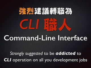 強烈建議轉職為

CLI 職人

Command-Line Interface
Strongly suggested to be addicted to 	

CLI operation on all you development jobs
 