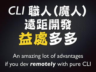 CLI 職人(魔人)

遠距開發

益處多多
An amazing lot of advantages 	

if you dev remotely with pure CLI
 