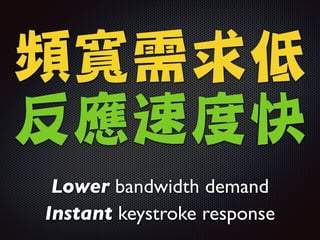頻寬需求低

反應速度快
Lower bandwidth demand	

Instant keystroke response
 