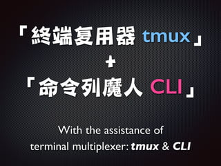 「終端复用器 tmux」

+

「命令列魔人 CLI」
With the assistance of 	

terminal multiplexer: tmux  CLI
 