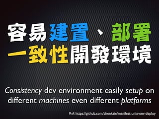 容易建置、部署

一致性開發環境
Consistency dev environment easily setup on
different machines even different platforms
Ref: https://github.com/chenkaie/manifest-unix-env-deploy
 