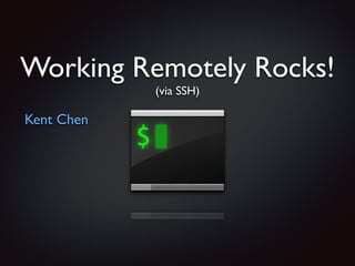 Working Remotely Rocks!
(via SSH)
Kent Chen
 