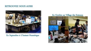 RETROUVEZ NOUS AUSSI
En Octobre au Village des Sciences
En Septembre à L’Instant Numérique
 