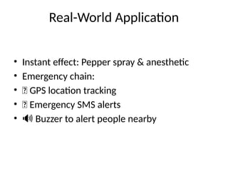 • Instant effect: Pepper spray & anesthetic
• Emergency chain:
• 📍 GPS location tracking
• 📲 Emergency SMS alerts
• 🔊 Buzzer to alert people nearby
Real-World Application
 