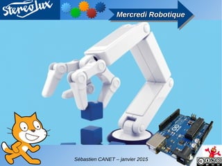 Mercredi RobotiqueMercredi RobotiqueMercredi RobotiqueMercredi Robotique
Sébastien CANET – janvier 2015
 