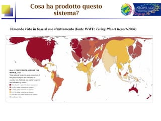 Cosa ha prodotto questo
                   sistema?

Il mondo visto in base al suo sfruttamento (fonte WWF: Living Planet Report­2006)
 