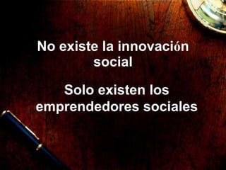No existe la innovaci ó n social Solo existen los emprendedores sociales 
