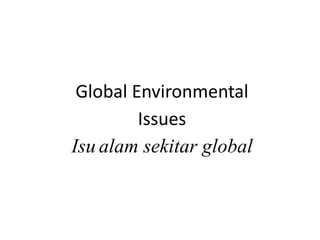 Global Environmental
Issues
Isu alam sekitar global
 