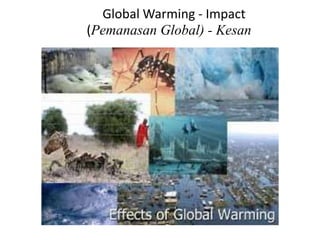 Global Warming - Impact
(Pemanasan Global) - Kesan
 