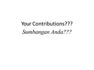 Your Contributions???
Sumbangan Anda???
 