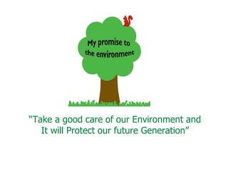 “Take a good care of our Environment and
It will Protect our future Generation”
 